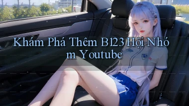 khám phá thêm b123 hội nhóm youtube