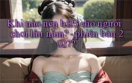 Khi nào nên b123 cho người chơi lâu năm   phiên bản 2027