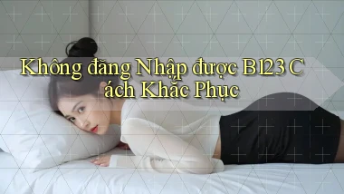 không đăng nhập được b123 cách khắc phục