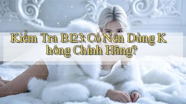kiểm tra b123 có nên dùng không chính hãng
