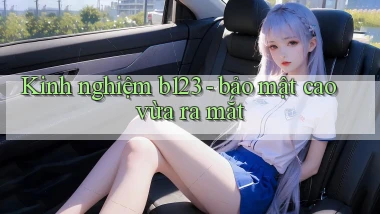Kinh nghiệm b123   bảo mật cao vừa ra mắt
