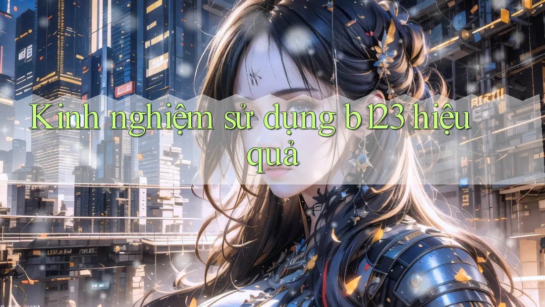 Kinh nghiệm sử dụng b123 hiệu quả