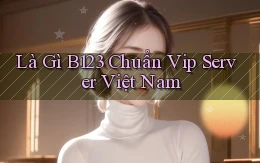 là gì b123 chuẩn vip server việt nam
