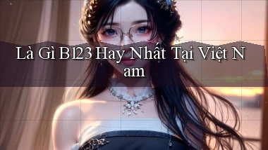 là gì b123 hay nhất tại việt nam