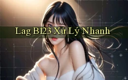 lag b123 xử lý nhanh