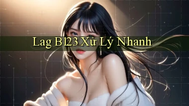 lag b123 xử lý nhanh