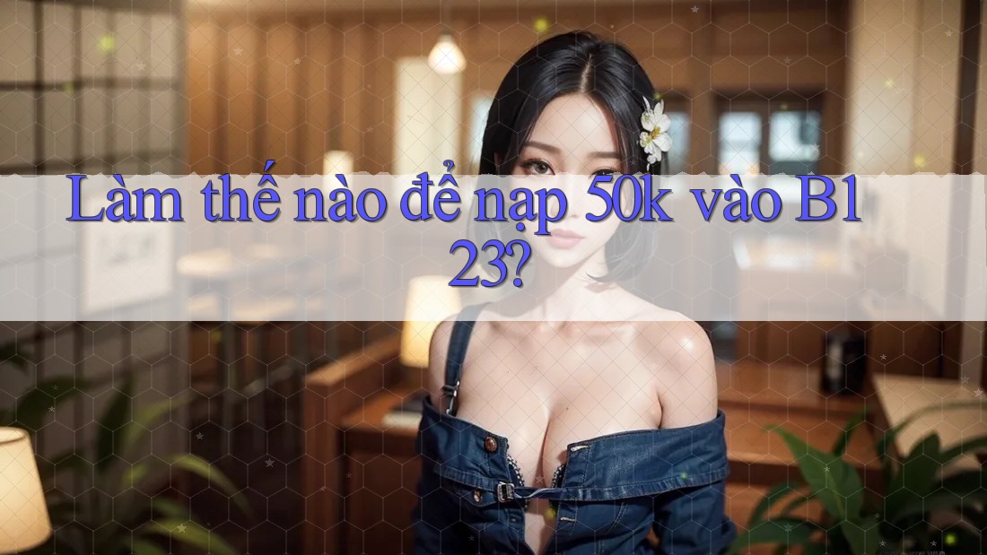 Làm thế nào để nạp 50k vào B123?