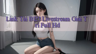 link tải b123 livestream giải trí full hd