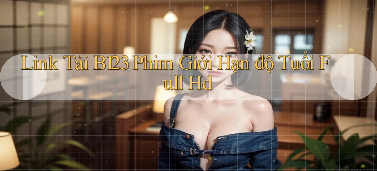 link tải b123 phim giới hạn độ tuổi full hd