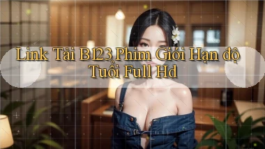 link tải b123 phim giới hạn độ tuổi full hd