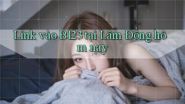 link vào b123 tại Lâm Đồng hôm nay