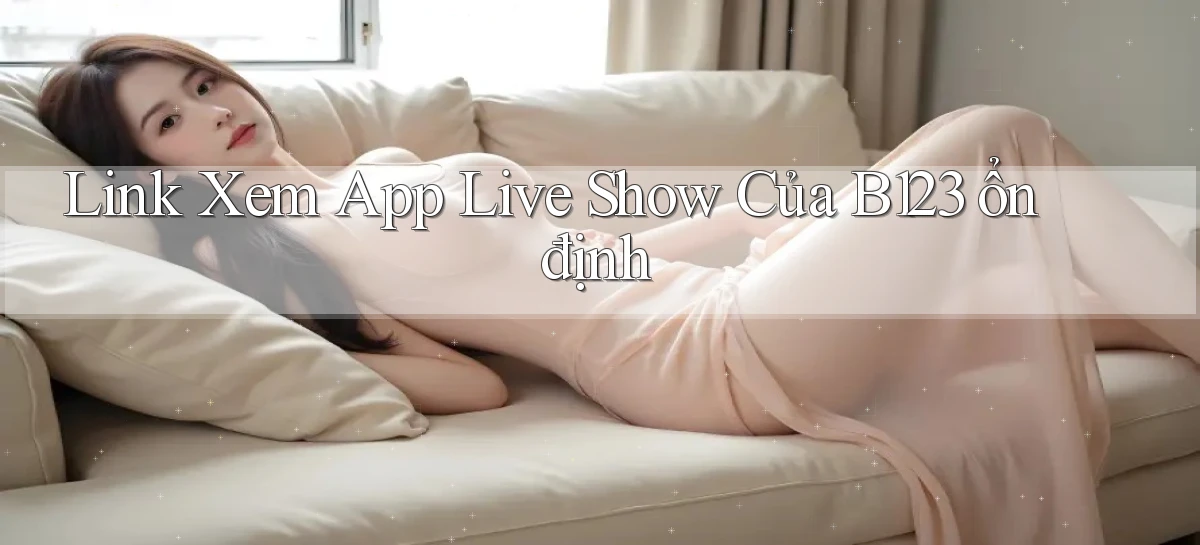 link xem app live show của b123 ổn định