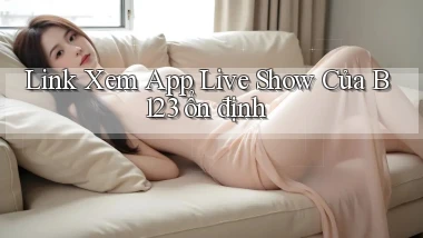 link xem app live show của b123 ổn định