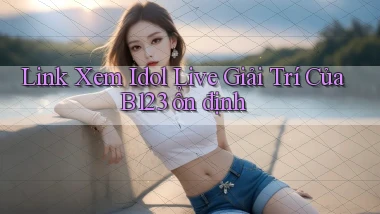 link xem idol live giải trí của b123 ổn định