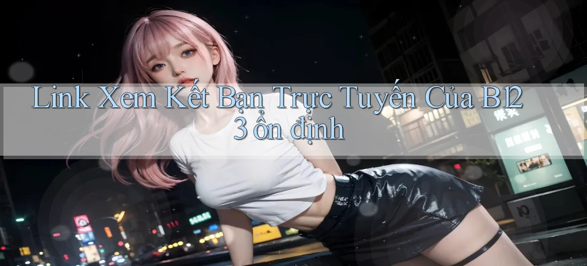 link xem kết bạn trực tuyến của b123 ổn định