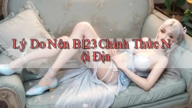 lý do nên b123 chính thức nội địa