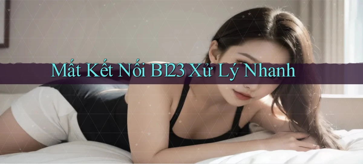 mất kết nối b123 xử lý nhanh