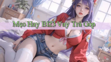 mẹo hay b123 vay trả góp