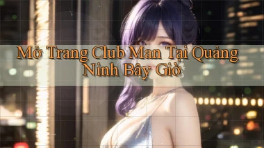 mở trang club man tại Quảng Ninh bây giờ