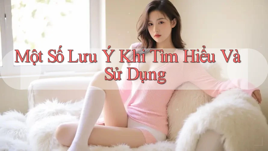 Một Số Lưu Ý Khi Tìm Hiểu Và Sử Dụng