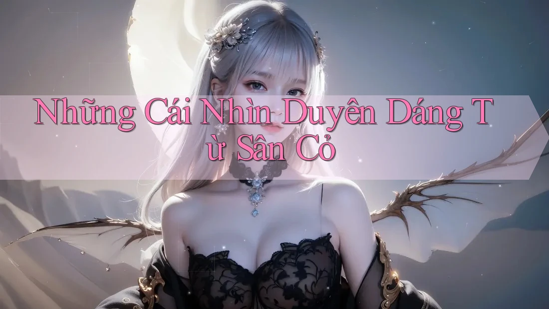 Những Cái Nhìn Duyên Dáng Từ Sân Cỏ