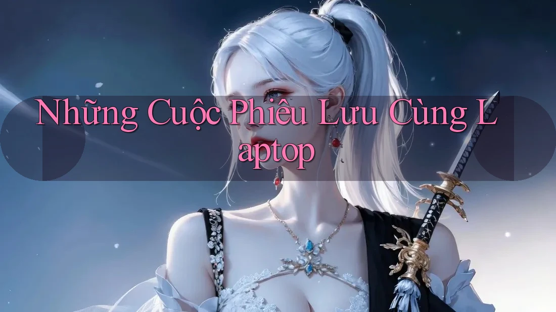 Những Cuộc Phiêu Lưu Cùng Laptop