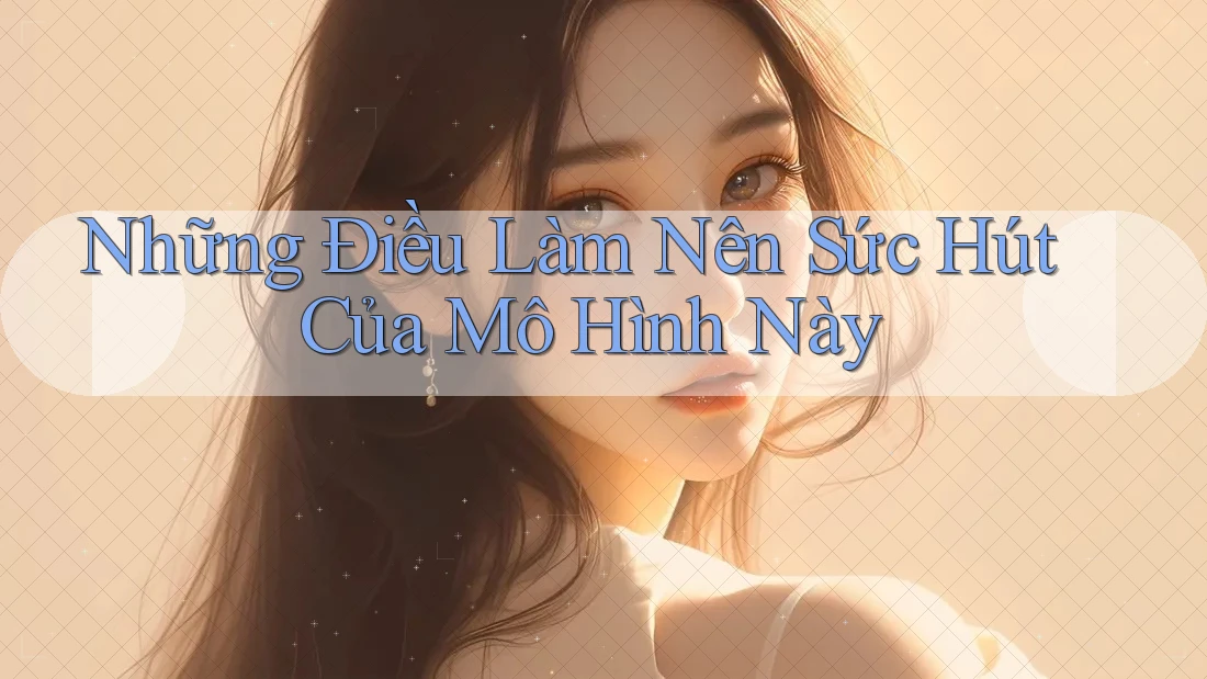 Những Điều Làm Nên Sức Hút Của Mô Hình Này
