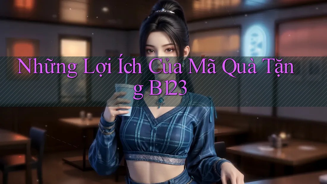 Những Lợi Ích Của Mã Quà Tặng B123