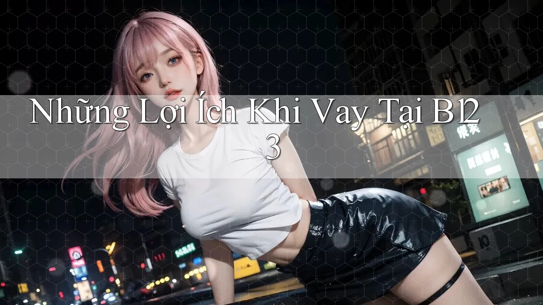 Những Lợi Ích Khi Vay Tại B123