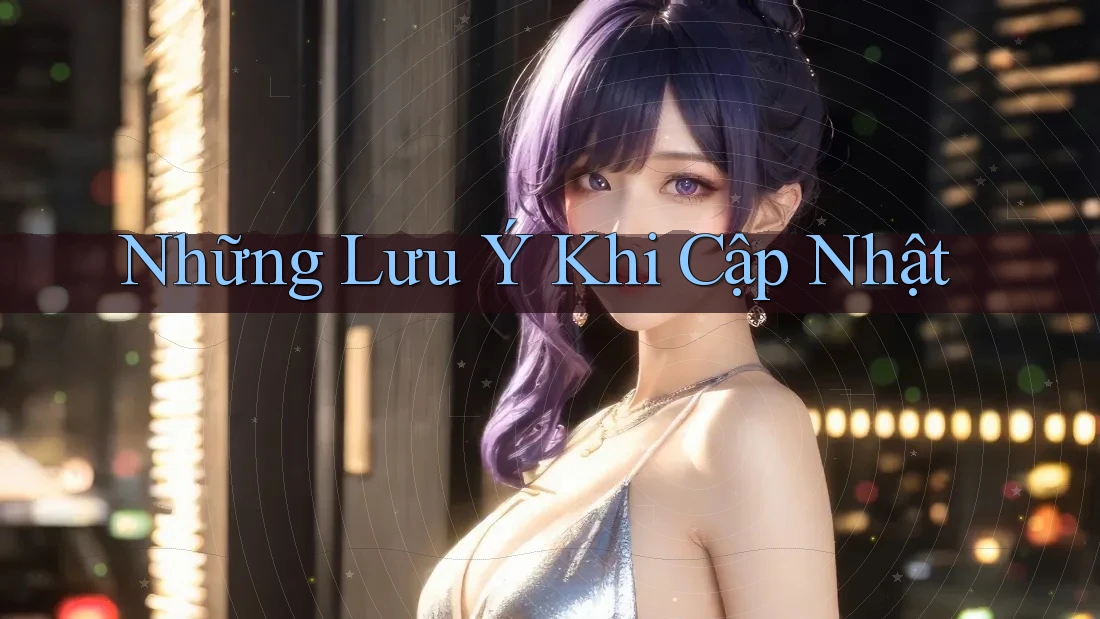 Những Lưu Ý Khi Cập Nhật Những Lưu Ý Khi Cập Nhật