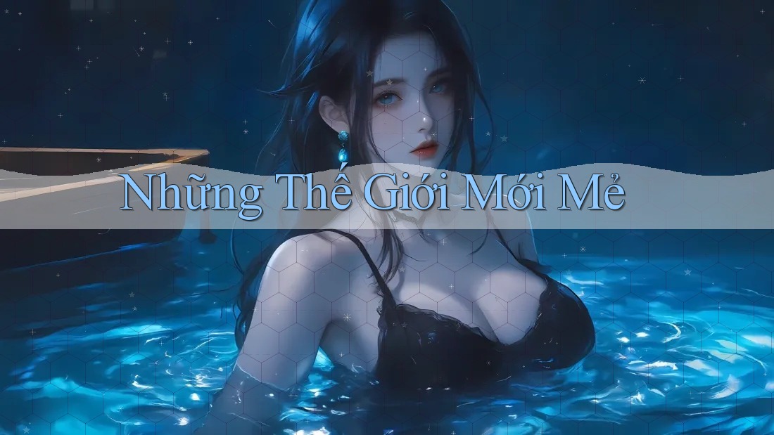 Những Thế Giới Mới Mẻ Những Thế Giới Mới Mẻ