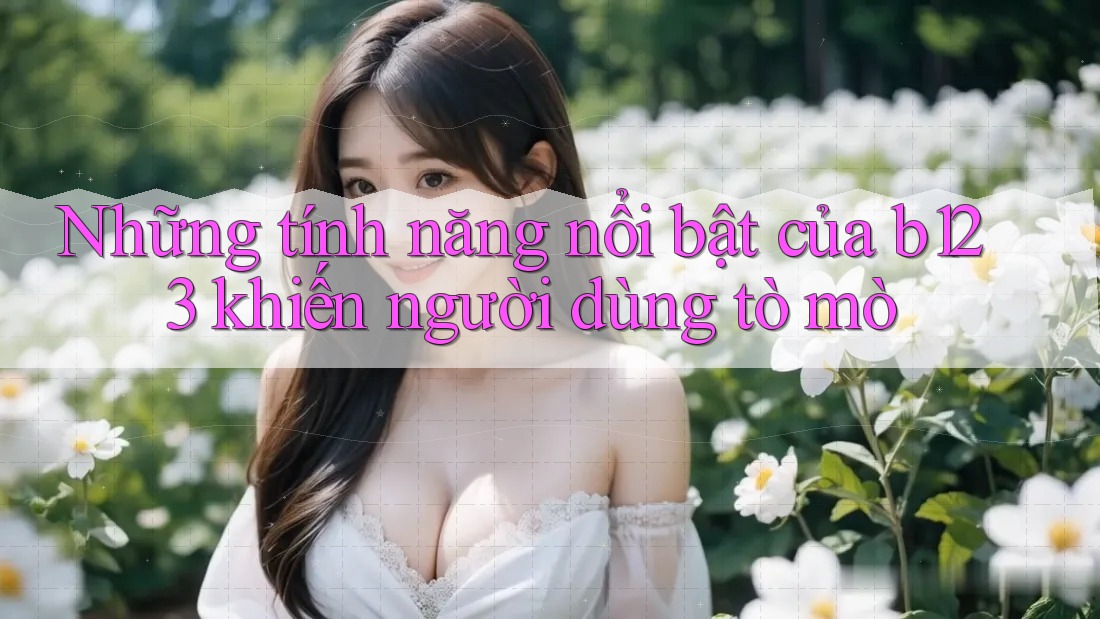 Những tính năng nổi bật của b123 khiến người dùng tò mò