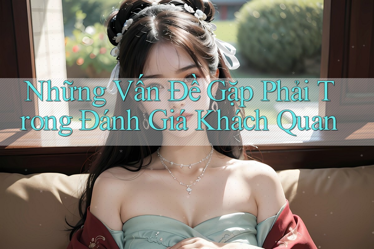 Những Vấn Đề Gặp Phải Trong Đánh Giá Khách Quan