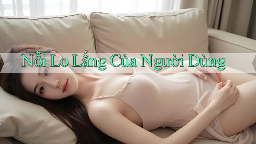 Nỗi Lo Lắng Của Người Dùng Nỗi Lo Lắng Của Người Dùng
