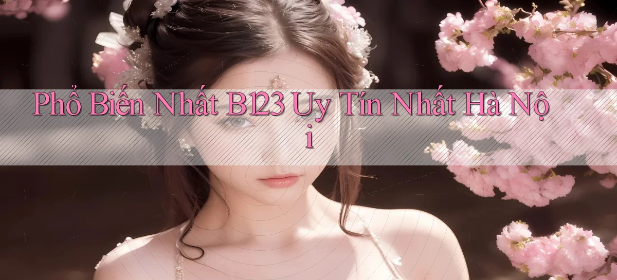 phổ biến nhất b123 uy tín nhất Hà Nội