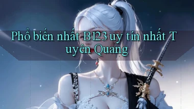 phổ biến nhất b123 uy tín nhất Tuyên Quang