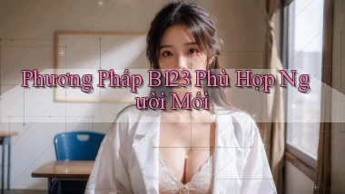 phương pháp b123 phù hợp người mới