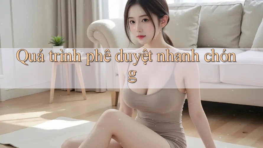 Quá trình phê duyệt nhanh chóng Quá trình phê duyệt nhanh chóng