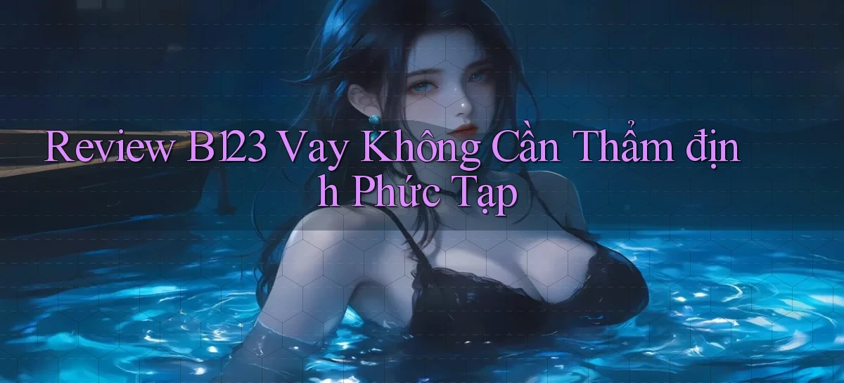 review b123 vay không cần thẩm định phức tạp