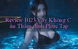review b123 vay không cần thẩm định phức tạp