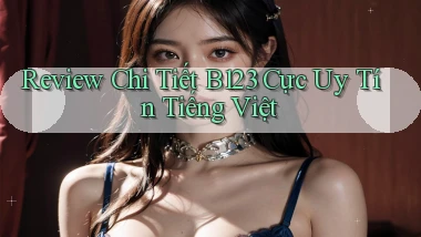 review chi tiết b123 cực uy tín tiếng việt