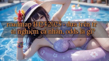 roadmap B123 2025   dựa trên trải nghiệm cá nhân, odds là gì