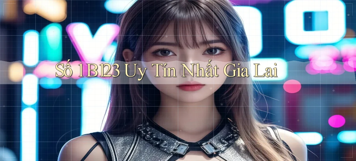 số 1 b123 uy tín nhất Gia Lai