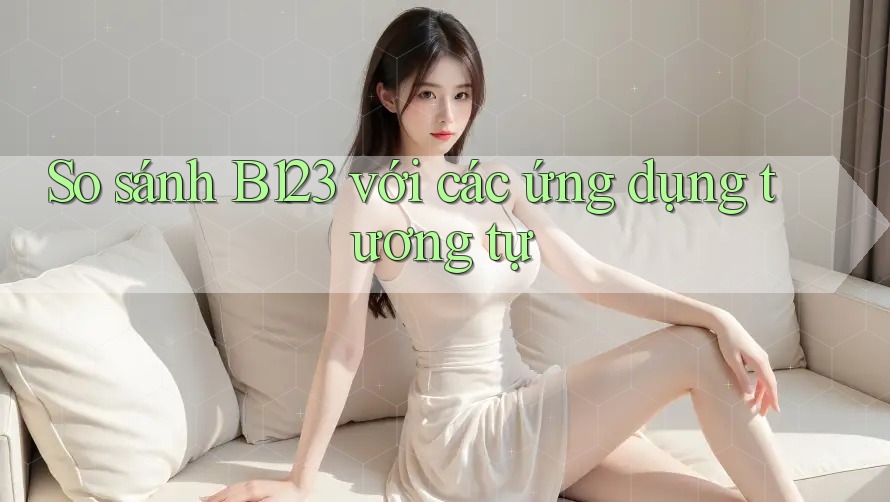 So sánh B123 với các ứng dụng tương tự