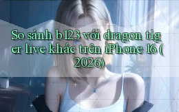 So sánh b123 với dragon tiger live khác trên iPhone 16 (2026)