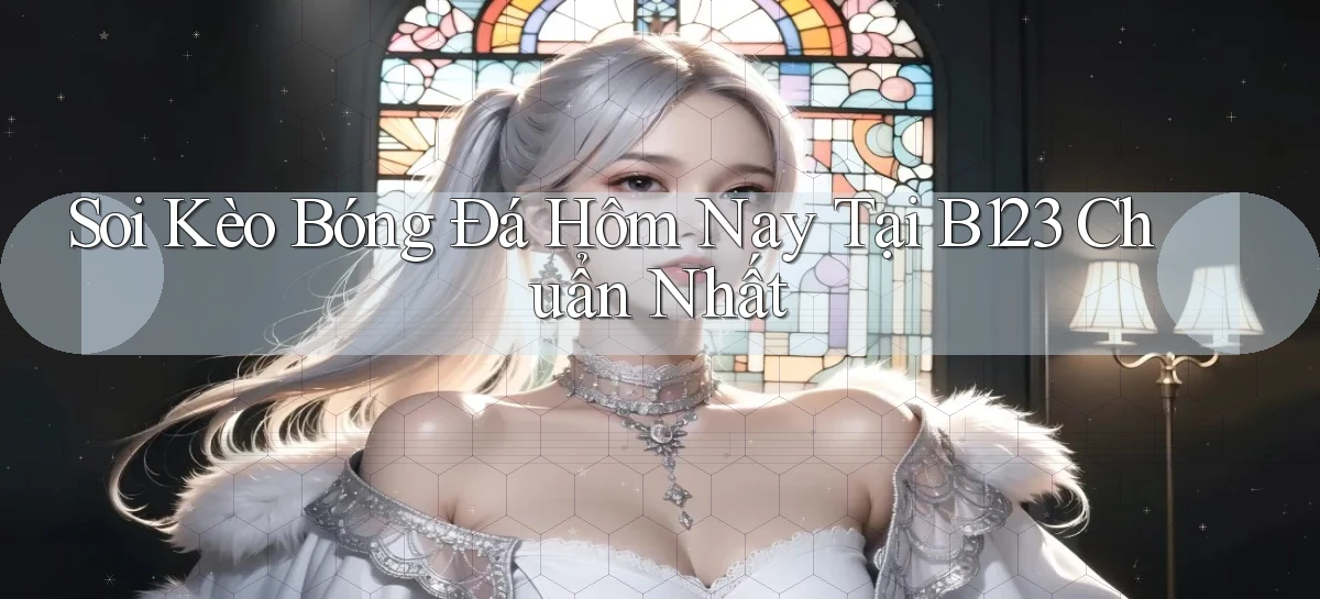 soi kèo bóng đá hôm nay tại b123 chuẩn nhất