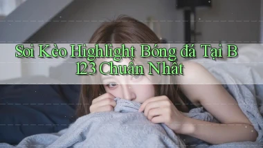 soi kèo highlight bóng đá tại b123 chuẩn nhất