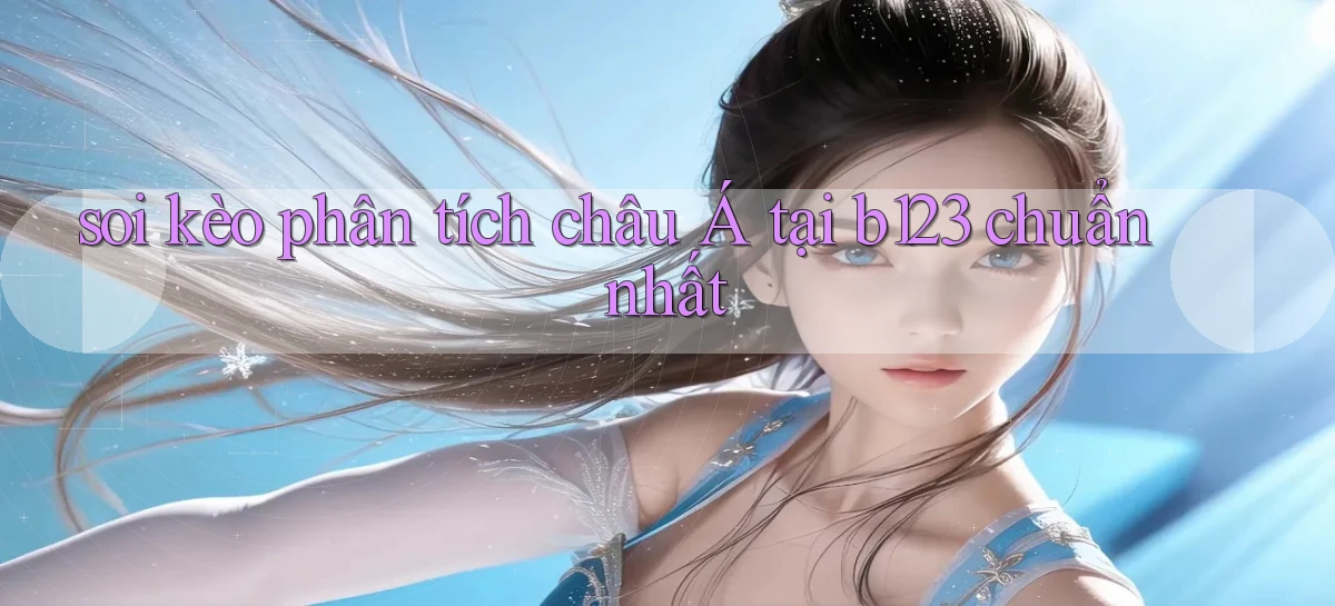 soi kèo phân tích châu á tại b123 chuẩn nhất