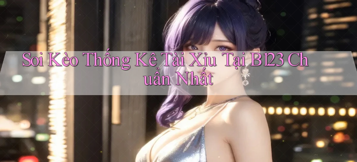 soi kèo thống kê tài xỉu tại b123 chuẩn nhất