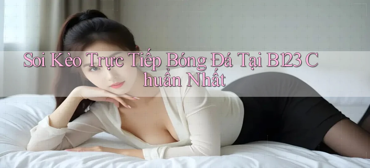 soi kèo trực tiếp bóng đá tại b123 chuẩn nhất
